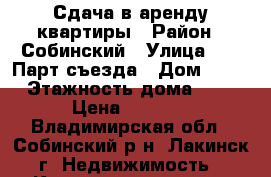 Сдача в аренду квартиры › Район ­ Собинский › Улица ­ 21 Парт съезда › Дом ­ 22 › Этажность дома ­ 5 › Цена ­ 9 000 - Владимирская обл., Собинский р-н, Лакинск г. Недвижимость » Квартиры аренда   